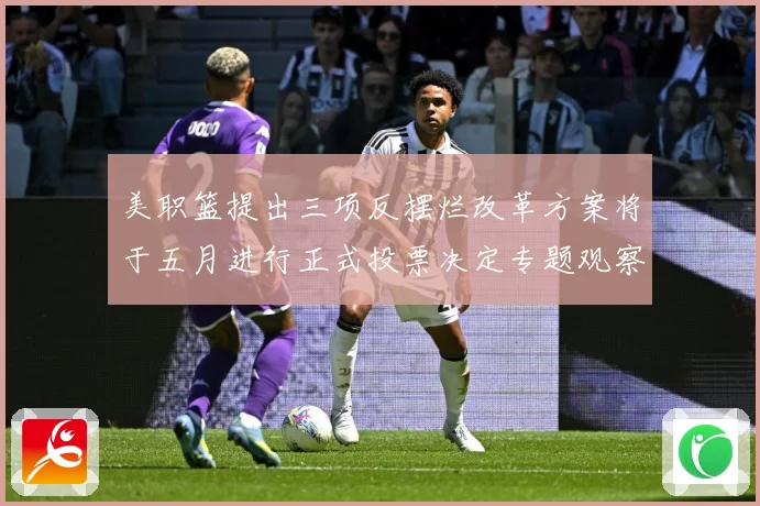 美职篮提出三项反摆烂改革方案将于五月进行正式投票决定专题观察：最新赛事动态与深度分析