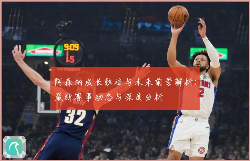 阿森纳成长轨迹与未来前景解析：最新赛事动态与深度分析