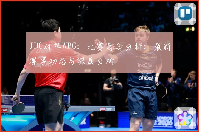 JDG对阵WBG：比赛悬念分析：最新赛事动态与深度分析