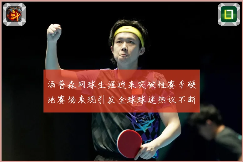 汤普森网球生涯迎来突破性赛季硬地赛场表现引发全球球迷热议不断：最新赛事动态与深度分析