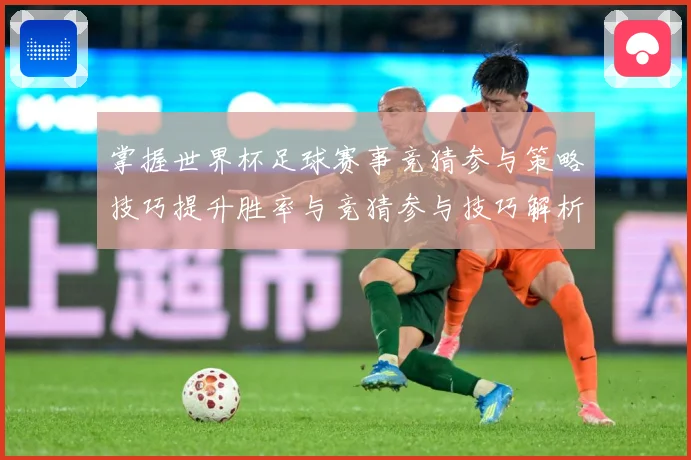 掌握世界杯足球赛事竞猜参与策略技巧提升胜率与竞猜参与技巧解析数据研判：最新赛事动态与深度分析