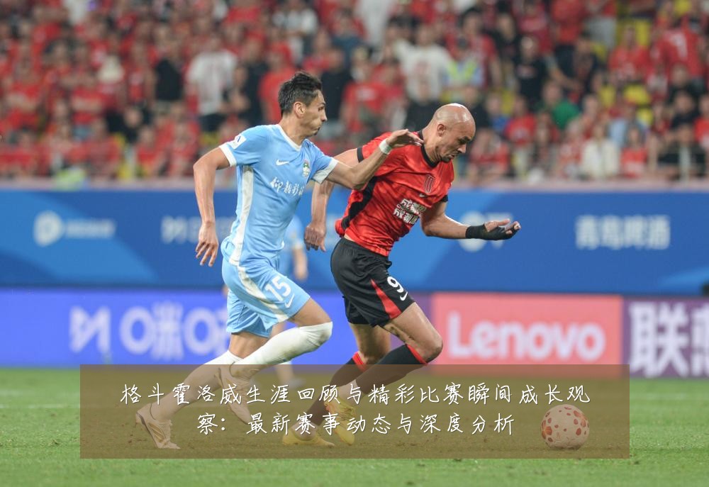 格斗霍洛威生涯回顾与精彩比赛瞬间成长观察：最新赛事动态与深度分析
