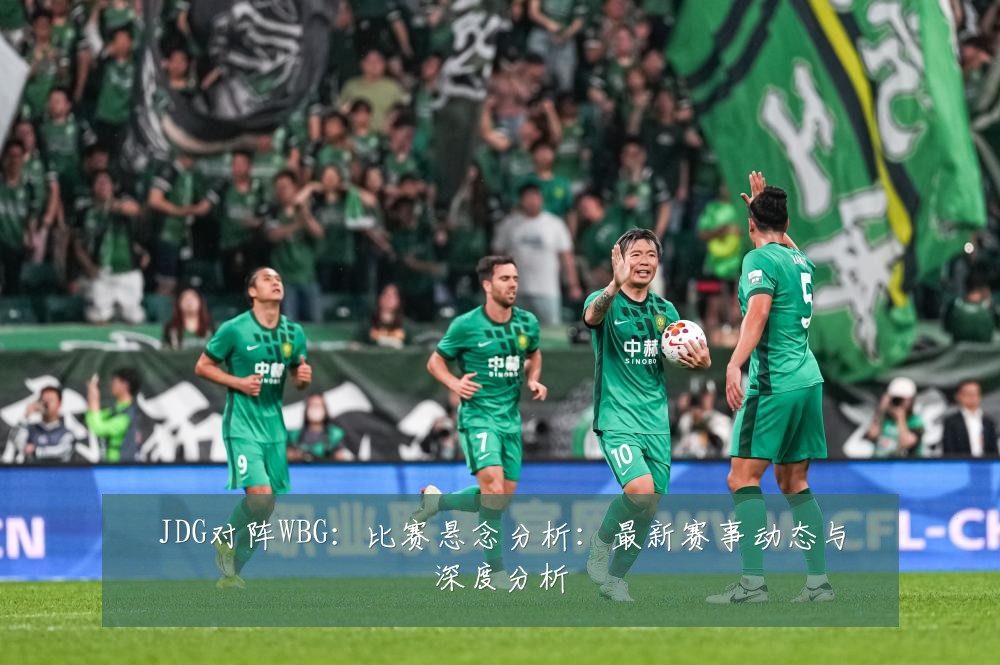 JDG对阵WBG:比赛悬念分析:最新赛事动态与深度分析