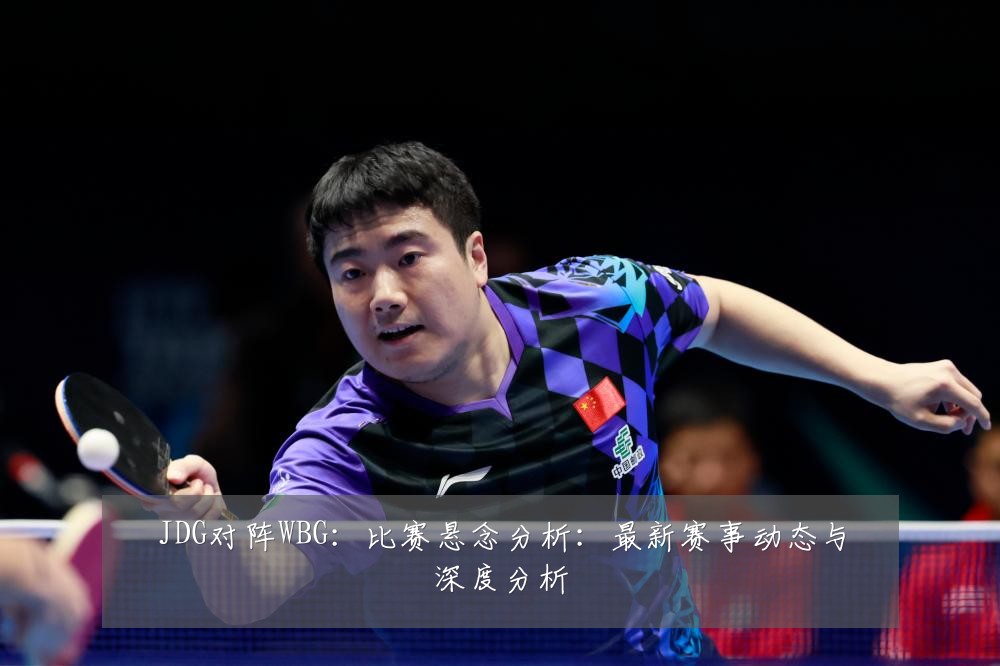 JDG对阵WBG:比赛悬念分析:最新赛事动态与深度分析