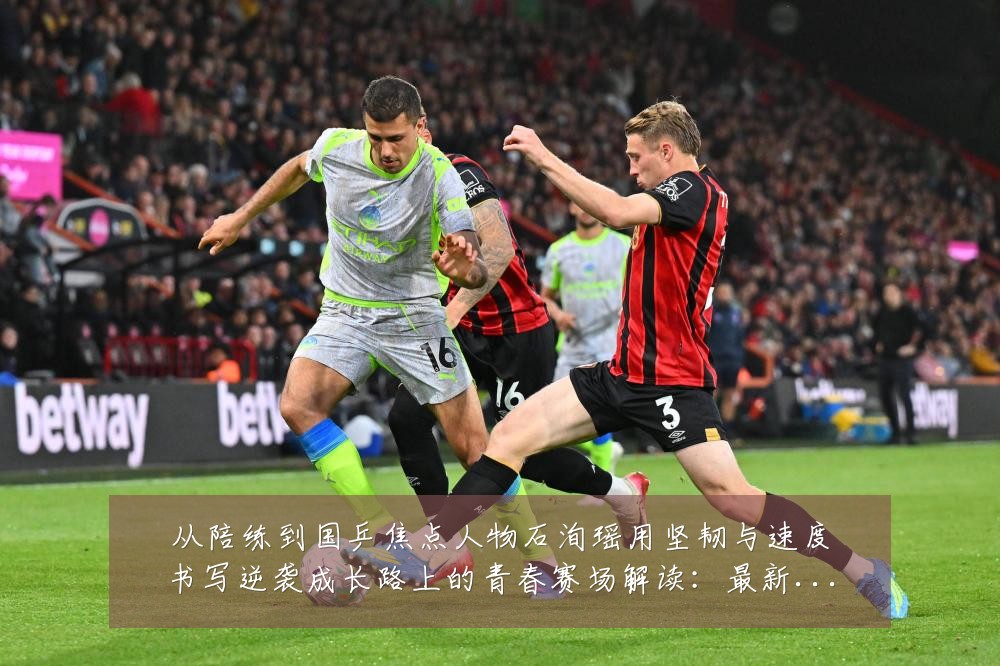 从陪练到国乒焦点人物石洵瑶用坚韧与速度书写逆袭成长路上的青春赛场解读:最新赛事动态与深度分析